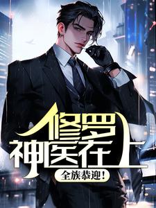 修罗神医在上，全族恭迎！ 叶枫竹叶青小说在线章节免费阅读