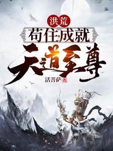 洪荒：苟住，成就天道至尊！小说，洪荒：苟住，成就天道至尊！章节在线阅读