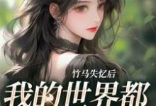 免费在线阅读竹马失忆后,我的世界都在等他清醒小说的正规网站有哪些?-贝壳文学