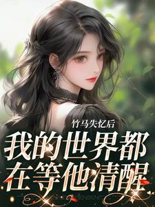 免费在线阅读竹马失忆后，我的世界都在等他清醒小说的正规网站有哪些？