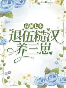 穿越七零，嫁退伍糙汉养三崽免费阅读，穿越七零，嫁退伍糙汉养三崽章节目录
