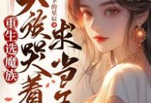 重生后选魔族,天族哭着求我当王小说最新章节在哪里可以读到?-贝壳文学