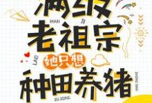 完结版《满级老祖宗她只想种田养猪》章节目录在线阅读-贝壳文学