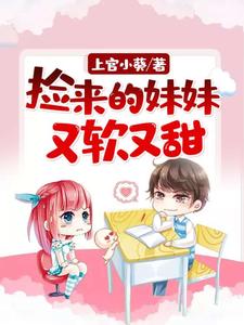 捡来的妹妹又软又甜免费阅读，捡来的妹妹又软又甜章节在线阅读