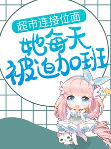 超市连接位面，她每天被迫加班小说最新章节在哪里可以读到？