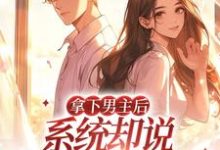 小说《拿下男主后，系统却说我攻略错人了》在线章节阅读-贝壳文学