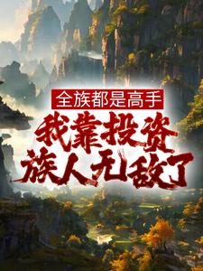 在线寻找全族都是高手，我靠投资族人无敌了小说的无删减版本