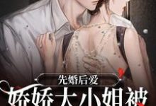 完结版《先婚后爱：娇娇大小姐被总裁宠入骨》章节阅读-贝壳文学