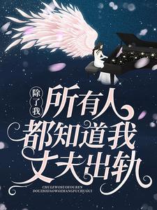 完结版《除了我，所有人都知道我丈夫出轨》在线免费阅读