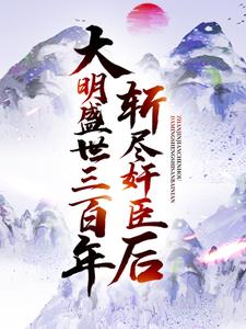 完结版《斩尽奸臣后，大明盛世三百年》在线免费阅读