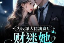 小说《为反派大佬消费后，财迷她美梦成真》在线章节阅读-贝壳文学