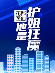 求花都医仙：他是护姐狂魔小说的全文免费阅读链接