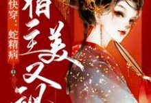 已完结小说《快穿:蛇精病宿主美又飒》最新章节-贝壳文学