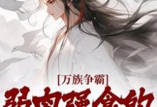 求万族争霸：弱肉强食的修仙世界小说的全文免费阅读链接-贝壳文学