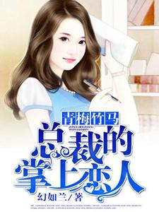青梅竹马，总裁的掌上恋人小说全文哪里可以免费看？