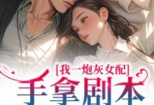 完整版的我一炮灰女配，手拿剧本很合理吧小说在哪里可以免费读到？-贝壳文学