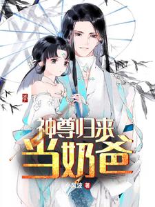 已完结小说《神尊归来当奶爸》最新章节
