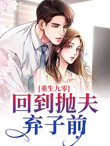 重生九零：回到抛夫弃子前小说免费资源，重生九零：回到抛夫弃子前在线阅读