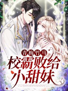 青梅竹马：校霸败给小甜妹这本小说在哪里可以看？哪里有免费试读章节？