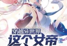 穿越异世界,这个女帝有点中二免费阅读,穿越异世界,这个女帝有点中二客上惜小依-贝壳文学