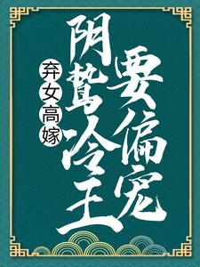 弃女高嫁：阴鸷冷王要偏宠免费阅读，弃女高嫁：阴鸷冷王要偏宠洛殇冷邵玉