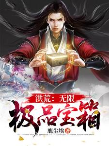 洪荒：无限极品宝箱周元女娲后土，洪荒：无限极品宝箱小说免费阅读