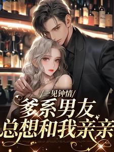 一见钟情，爹系男友总想和我亲亲小说的最新章节在哪里更新？免费追踪阅读