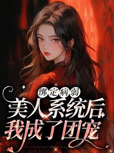 绑定病弱美人系统后，我成了团宠小说阅读，绑定病弱美人系统后，我成了团宠完结版