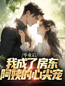 毕业后，我成了房东阿姨的心尖宠林飞苏芯仪，毕业后，我成了房东阿姨的心尖宠小说免费阅读