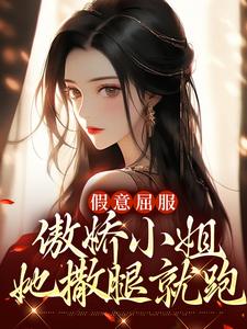 《假意屈服：傲娇小姐她撒腿就跑》小说章节在线试读，《假意屈服：傲娇小姐她撒腿就跑》最新章节目录