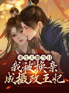 重生大婚当日，我被换亲成摄政王妃小说的免费电子版在哪里可以下载或阅读？