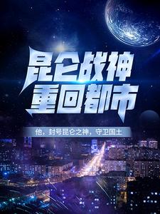 昆仑战神重回都市最新章节，昆仑战神重回都市免费阅读