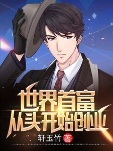 世界首富：从头开始创业这本小说在哪里可以看？哪里有免费试读章节？