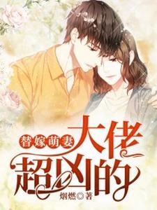 在线寻找替嫁萌妻：大佬超凶的小说的无删减版本