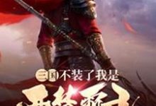 完结版《三国:不装了我是西楚霸王》章节阅读-贝壳文学