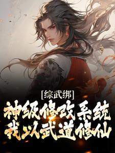 完结版《综武绑神级修改系统，我以武道修仙》章节目录在线阅读