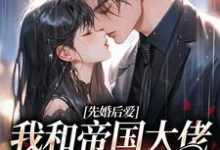 求先婚后爱：我和帝国大佬恩爱一生小说免费资源-贝壳文学