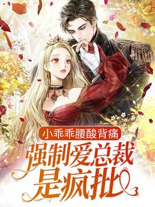 小乖乖腰酸背痛，强制爱总裁是疯批免费阅读，小乖乖腰酸背痛，强制爱总裁是疯批孟霁陆野