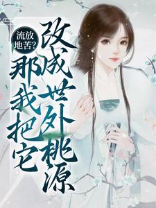 流放地苦？那我把它改成世外桃源小说的所有章节都能在哪里免费读到？