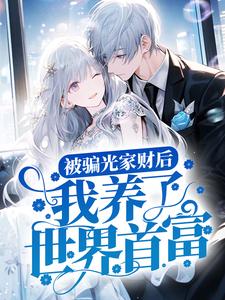 被骗光家财后，我养了世界首富小说免费资源，被骗光家财后，我养了世界首富在线阅读