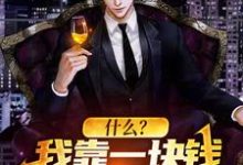 什么？我靠一块钱成为世界首富免费阅读，什么？我靠一块钱成为世界首富章节目录-贝壳文学