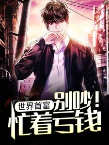 世界首富：别吵！忙着亏钱！小说全文哪里可以免费看？