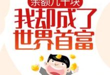 余额几十块，我却成了世界首富？最新章节，余额几十块，我却成了世界首富？章节在线阅读-贝壳文学