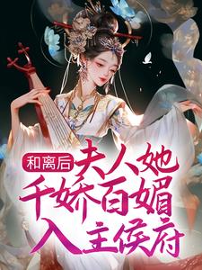 顾昕微苏清泉的完整故事在哪里？读和离后，夫人她千娇百媚入主侯府小说