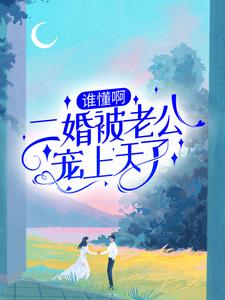 完结版《谁懂啊！二婚被老公宠上天了》免费阅读
