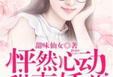 免费看怦然心动：甜妻娇养手册小说的网站有哪些？-贝壳文学