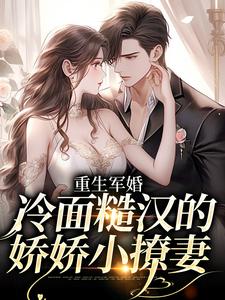 小说《重生军婚：冷面糙汉的娇娇小撩妻》章节免费阅读