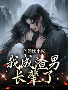 已完结小说《闪婚嫁小叔，我成渣男长辈了》章节在线阅读