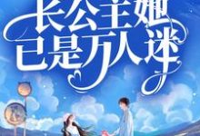 在线寻找总裁别虐！长公主她已是万人迷小说的无删减版本-贝壳文学