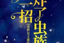 末世女王重生后，她一招炸了虫族小说的所有章节都能在哪里免费读到？-贝壳文学